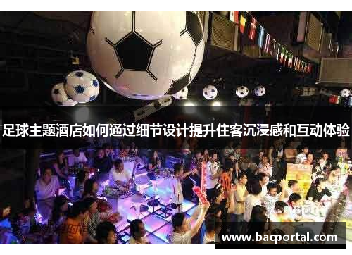 足球主题酒店如何通过细节设计提升住客沉浸感和互动体验